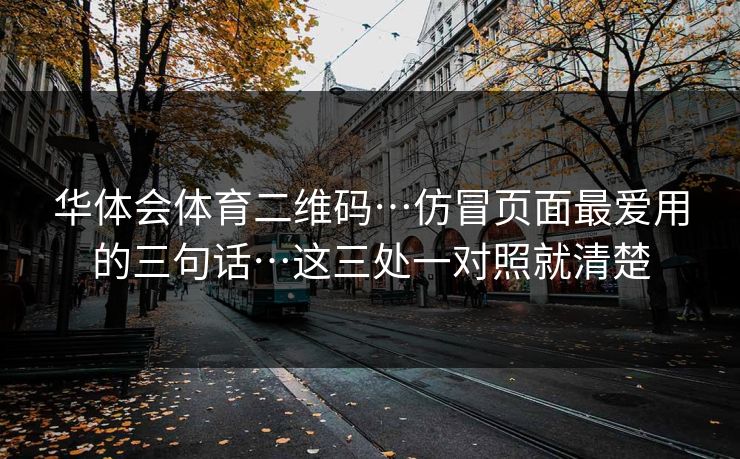 华体会体育二维码…仿冒页面最爱用的三句话…这三处一对照就清楚