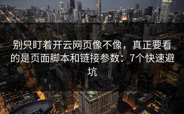 别只盯着开云网页像不像，真正要看的是页面脚本和链接参数：7个快速避坑