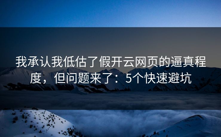 我承认我低估了假开云网页的逼真程度，但问题来了：5个快速避坑