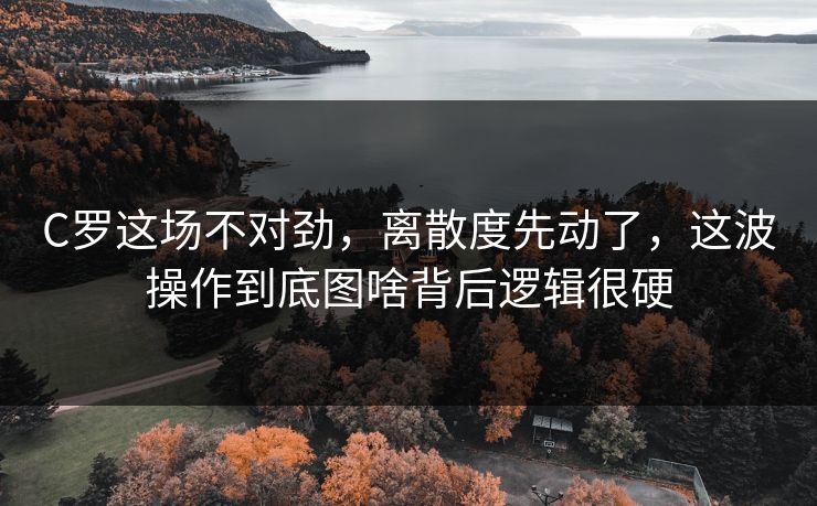 C罗这场不对劲,离散度先动了,这波操作到底图啥背后逻辑很硬