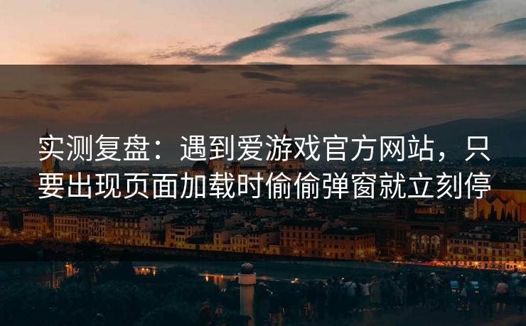 实测复盘:遇到爱游戏官方网站,只要出现页面加载时偷偷弹窗就立刻停