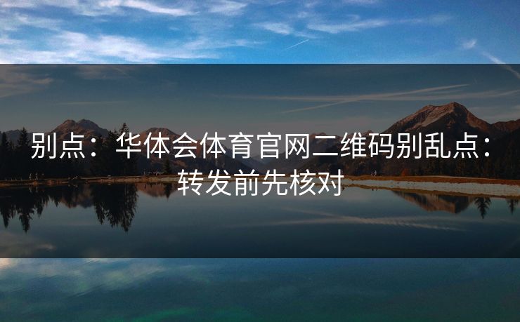 别点：华体会体育官网二维码别乱点：转发前先核对