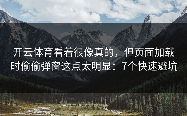 开云体育看着很像真的，但页面加载时偷偷弹窗这点太明显：7个快速避坑