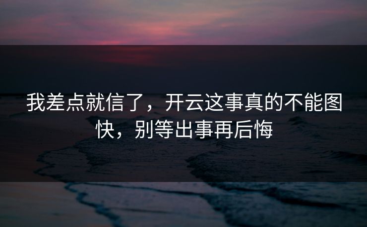 我差点就信了，开云这事真的不能图快，别等出事再后悔