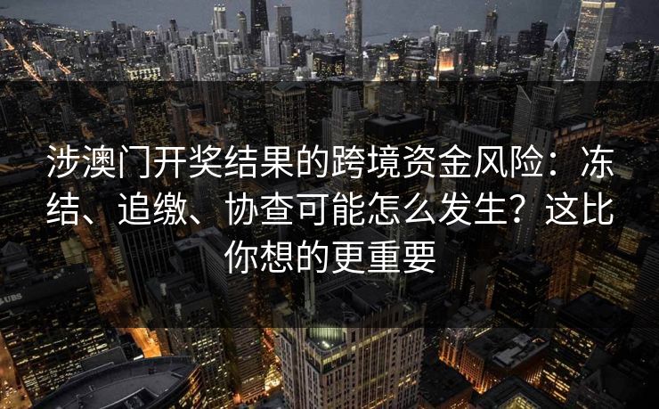 涉澳门开奖结果的跨境资金风险:冻结、追缴、协查可能怎么发生?这比你想的更重要