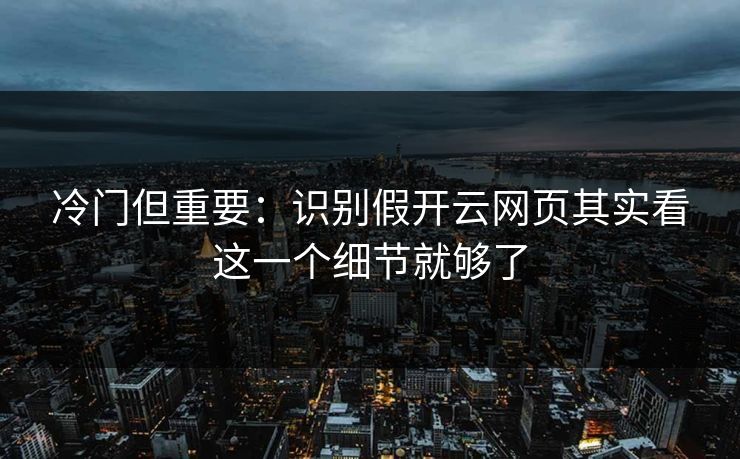 冷门但重要：识别假开云网页其实看这一个细节就够了