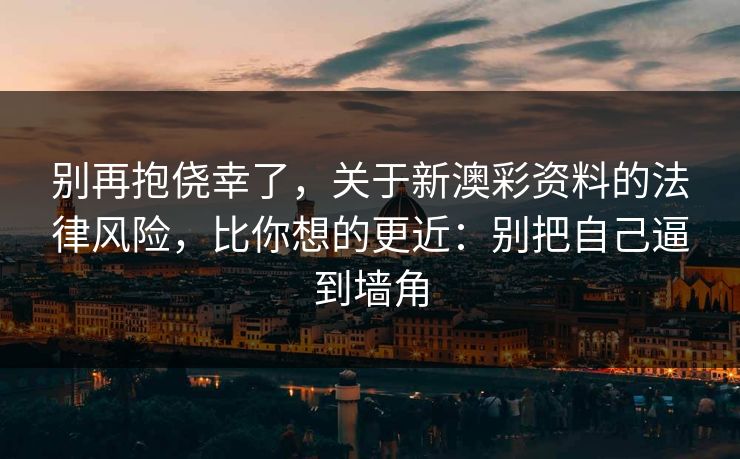 别再抱侥幸了，关于新澳彩资料的法律风险，比你想的更近：别把自己逼到墙角