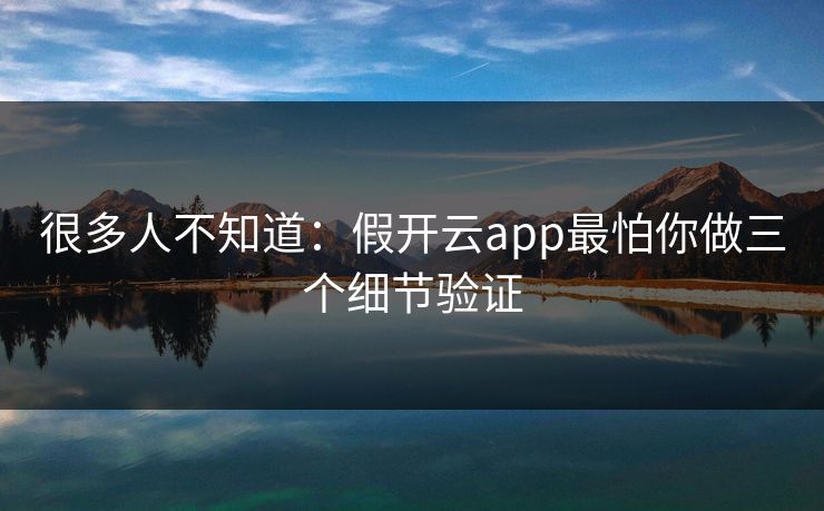 很多人不知道：假开云app最怕你做三个细节验证