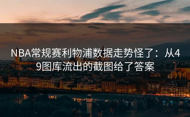 NBA常规赛利物浦数据走势怪了：从49图库流出的截图给了答案