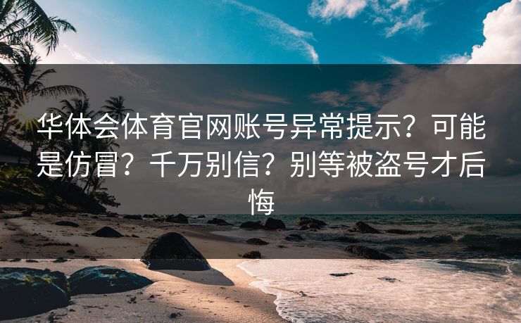 华体会体育官网账号异常提示？可能是仿冒？千万别信？别等被盗号才后悔