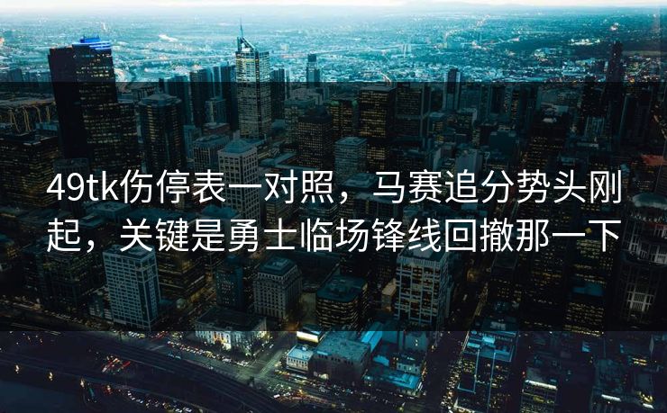 49tk伤停表一对照，马赛追分势头刚起，关键是勇士临场锋线回撤那一下