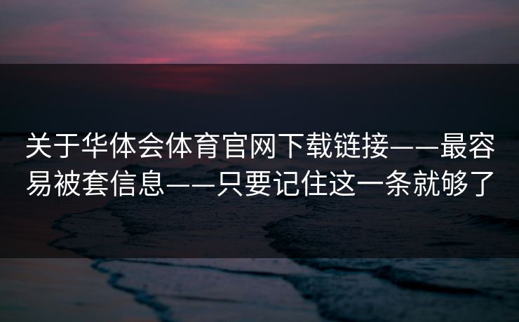 关于华体会体育官网下载链接——最容易被套信息——只要记住这一条就够了